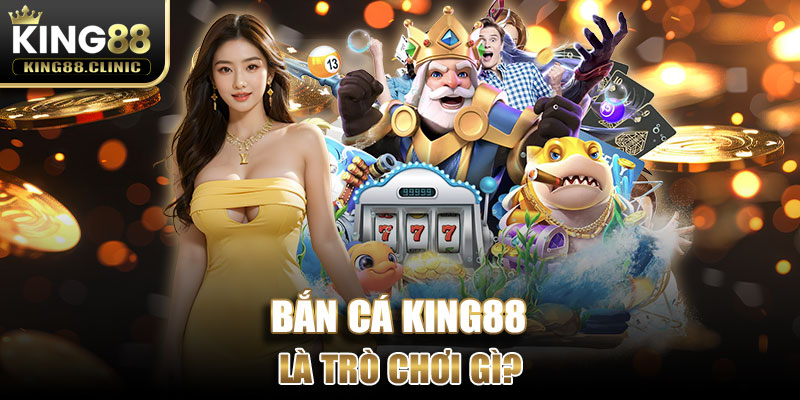 Bắn Cá King88 là trò chơi gì?