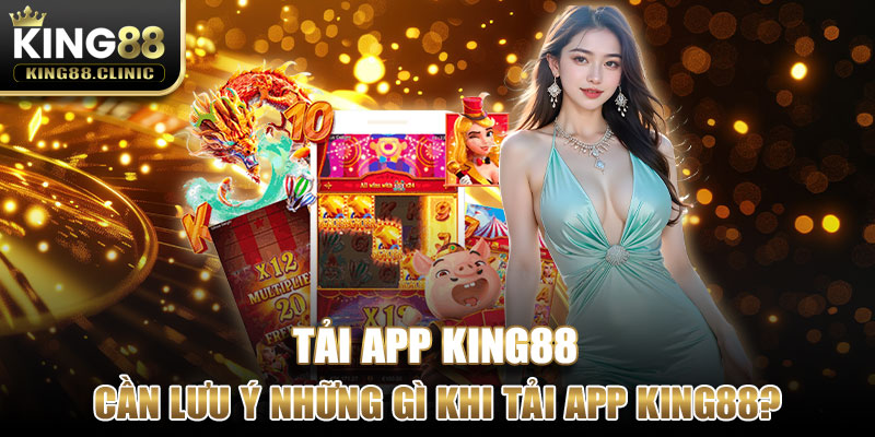 Cần lưu ý những gì khi tải app King88?