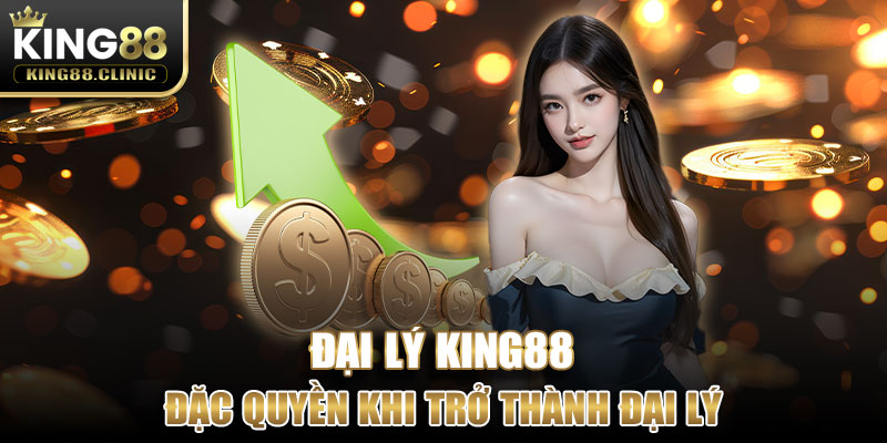 Đặc quyền có một không hai khi trở thành đại lý King88