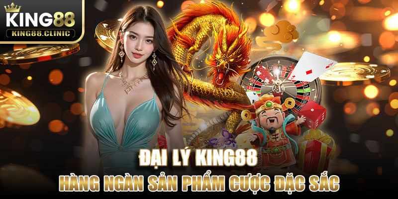 Hàng ngàn sản phẩm cược đặc sắc dành cho đại lý King88 