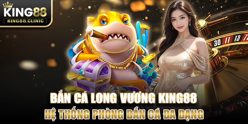 Hệ thống phòng bắn cá đa dạng