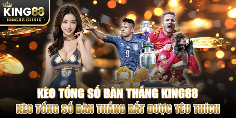 Kèo tổng số bàn thắng rất được yêu thích 2024