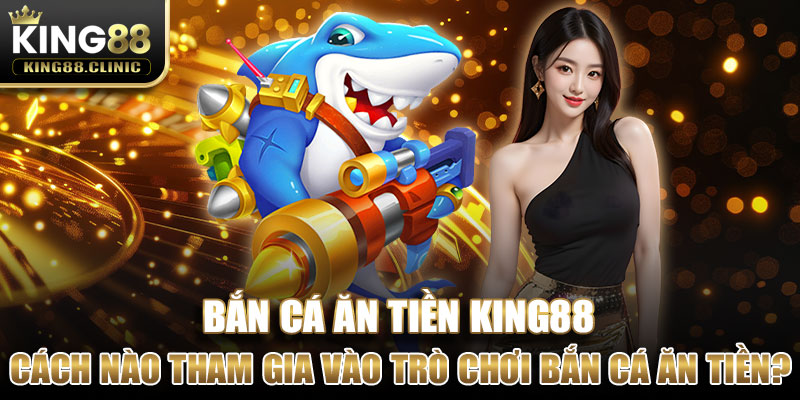 Làm cách nào để tham gia vào trò chơi Bắn cá ăn tiền? 