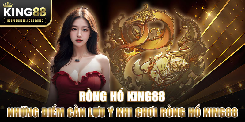 Những điểm cần lưu ý khi chơi Rồng Hổ King88