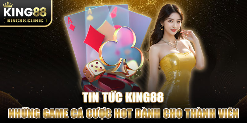 Những tựa game cá cược hot nhất dành cho thành viên King88