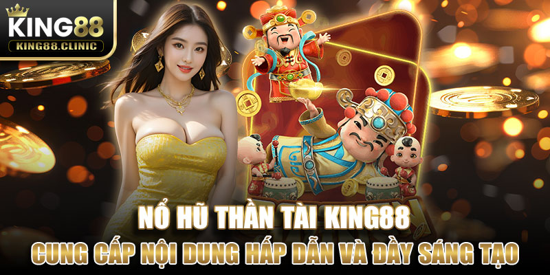 Nổ hũ thần tài cung cấp nội dung hấp dẫn và đầy sáng tạo