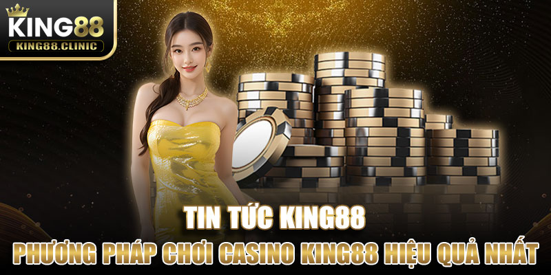 Phương pháp chơi casino King88 hiệu quả nhất