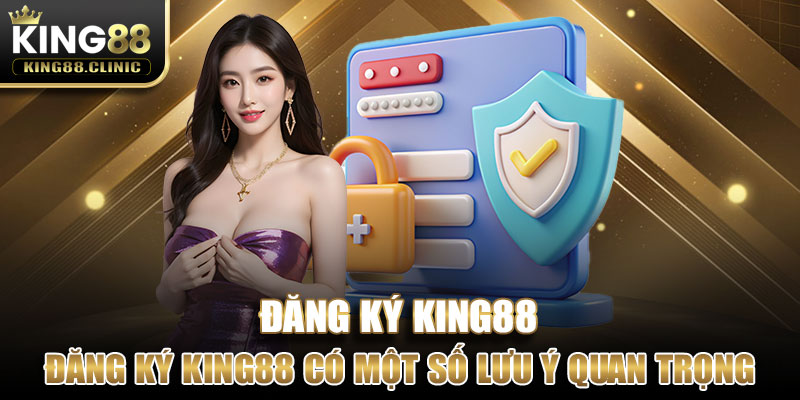 Quá trình đăng ký King88 có một số lưu ý quan trọng