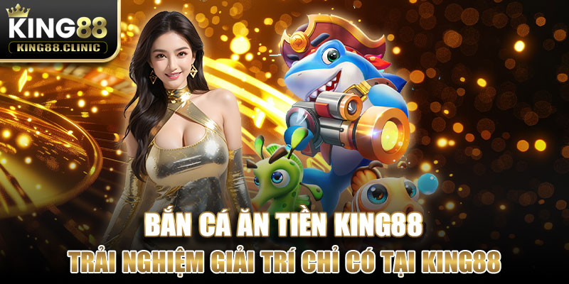 Thưởng thức trải nghiệm giải trí chỉ có tại bắn cá King88